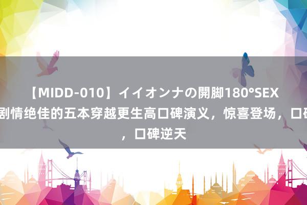 【MIDD-010】イイオンナの開脚180°SEX LISA 剧情绝佳的五本穿越更生高口碑演义，惊喜登场，口碑逆天