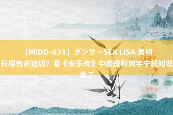 【MIDD-031】ダンサーSEX LISA 男明星的长相有多迫切？看《安乐传》中龚俊和刘宇宁就知说念了