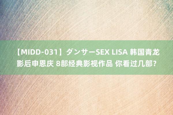 【MIDD-031】ダンサーSEX LISA 韩国青龙影后申恩庆 8部经典影视作品 你看过几部？