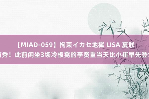 【MIAD-059】拘束イカセ地獄 LISA 夏联首秀！此前闲坐3场冷板凳的李贤重当天比小崔早先登场