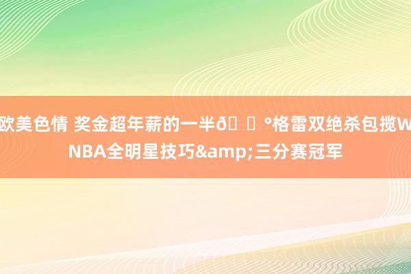 欧美色情 奖金超年薪的一半💰格雷双绝杀包揽WNBA全明星技巧&三分赛冠军