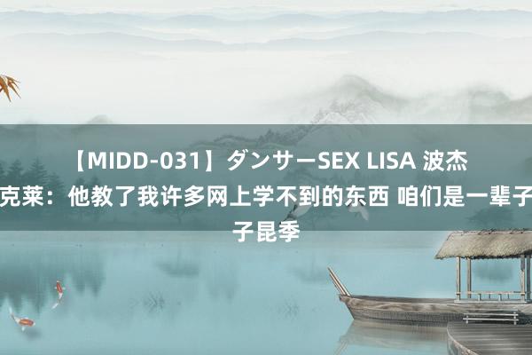 【MIDD-031】ダンサーSEX LISA 波杰姆道克莱：他教了我许多网上学不到的东西 咱们是一辈子昆季