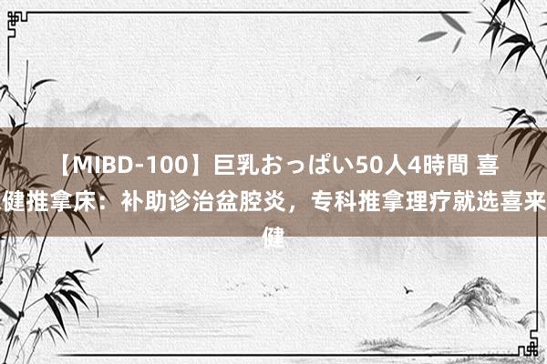 【MIBD-100】巨乳おっぱい50人4時間 喜来健推拿床：补助诊治盆腔炎，专科推拿理疗就选喜来健