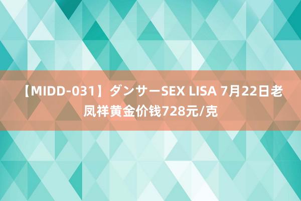 【MIDD-031】ダンサーSEX LISA 7月22日老凤祥黄金价钱728元/克