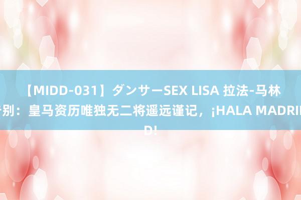 【MIDD-031】ダンサーSEX LISA 拉法-马林告别：皇马资历唯独无二将遥远谨记，¡HALA MADRID!