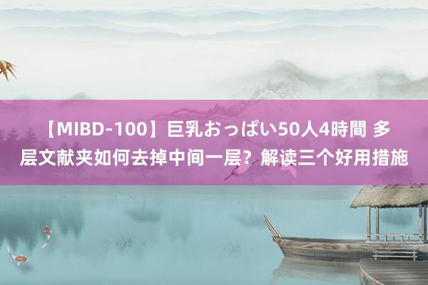 【MIBD-100】巨乳おっぱい50人4時間 多层文献夹如何去掉中间一层？解读三个好用措施