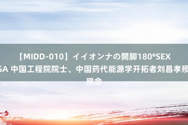 【MIDD-010】イイオンナの開脚180°SEX LISA 中国工程院院士、中国药代能源学开拓者刘昌孝殒命