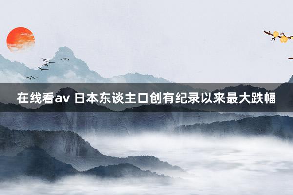 在线看av 日本东谈主口创有纪录以来最大跌幅