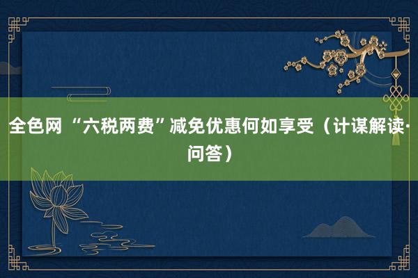 全色网 “六税两费”减免优惠何如享受（计谋解读·问答）