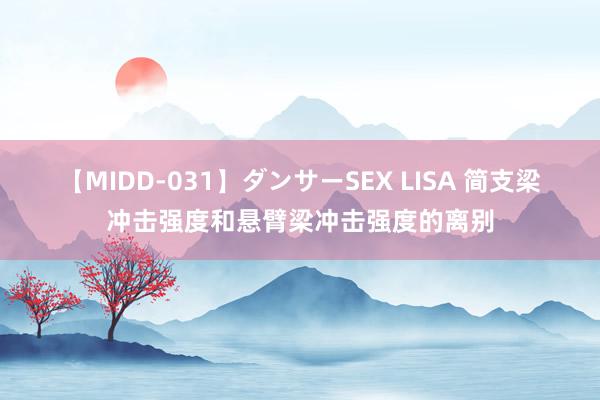 【MIDD-031】ダンサーSEX LISA 简支梁冲击强度和悬臂梁冲击强度的离别