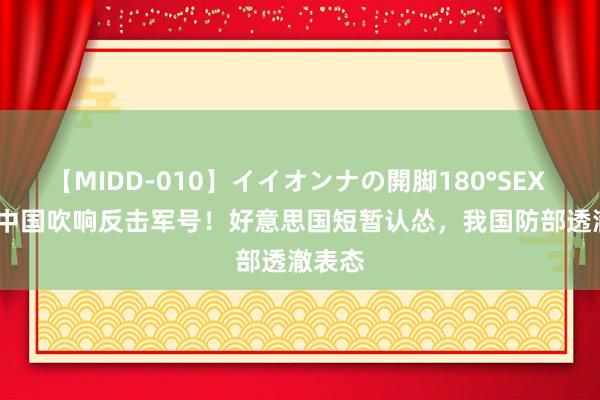 【MIDD-010】イイオンナの開脚180°SEX LISA 中国吹响反击军号！好意思国短暂认怂，我国防部透澈表态