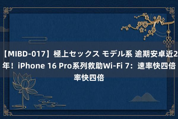 【MIBD-017】極上セックス モデル系 逾期安卓近2年！iPhone 16 Pro系列救助Wi-Fi 7：速率快四倍