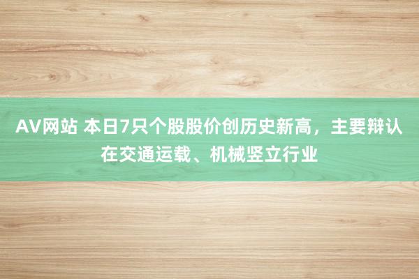 AV网站 本日7只个股股价创历史新高，主要辩认在交通运载、机械竖立行业