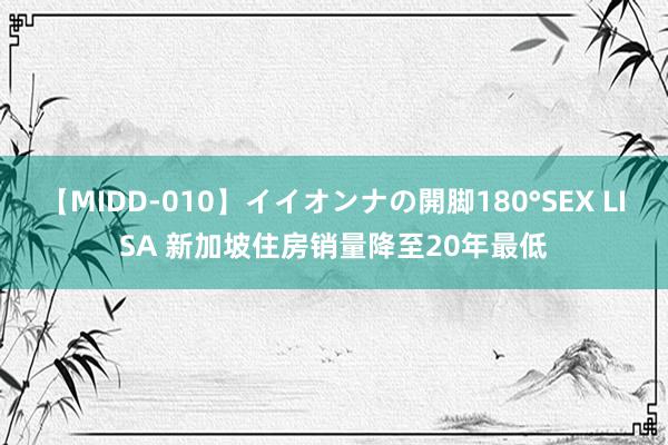 【MIDD-010】イイオンナの開脚180°SEX LISA 新加坡住房销量降至20年最低