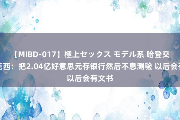 【MIBD-017】極上セックス モデル系 哈登交代马克西：把2.04亿好意思元存银行然后不息测验 以后会有文书