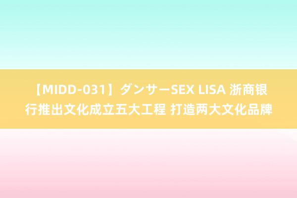 【MIDD-031】ダンサーSEX LISA 浙商银行推出文化成立五大工程 打造两大文化品牌