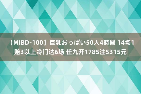 【MIBD-100】巨乳おっぱい50人4時間 14场1赔3以上冷门达6场 任九开1785注5315元