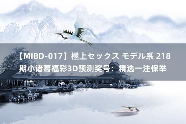 【MIBD-017】極上セックス モデル系 218期小诸葛福彩3D预测奖号：精选一注保举