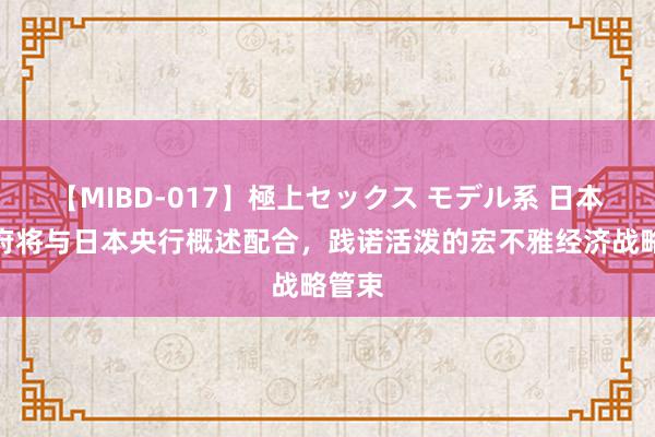 【MIBD-017】極上セックス モデル系 日本：政府将与日本央行概述配合，践诺活泼的宏不雅经济战略管束