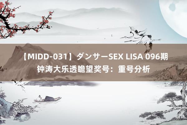 【MIDD-031】ダンサーSEX LISA 096期钟涛大乐透瞻望奖号：重号分析