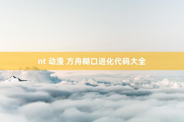 nt 动漫 方舟糊口进化代码大全