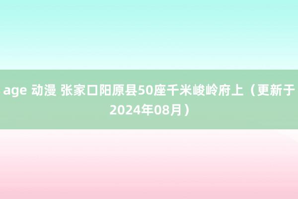 age 动漫 张家口阳原县50座千米峻岭府上（更新于2024年08月）