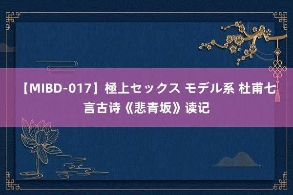 【MIBD-017】極上セックス モデル系 杜甫七言古诗《悲青坂》读记