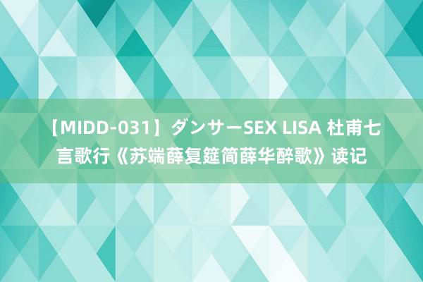 【MIDD-031】ダンサーSEX LISA 杜甫七言歌行《苏端薛复筵简薛华醉歌》读记