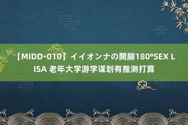 【MIDD-010】イイオンナの開脚180°SEX LISA 老年大学游学谋划有推测打算