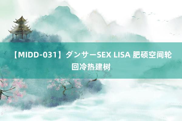 【MIDD-031】ダンサーSEX LISA 肥硕空间轮回冷热建树