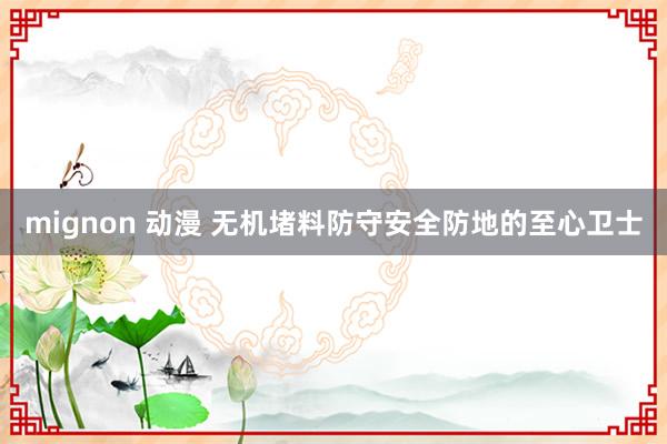 mignon 动漫 无机堵料防守安全防地的至心卫士