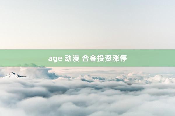 age 动漫 合金投资涨停