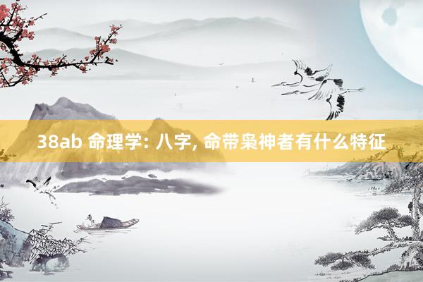 38ab 命理学: 八字, 命带枭神者有什么特征